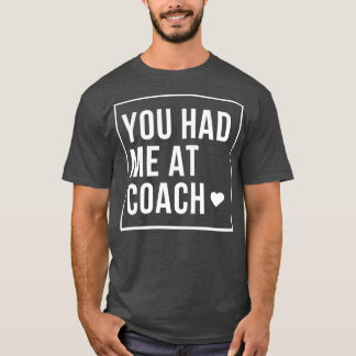 You had me at Coach v1 T-Shirt