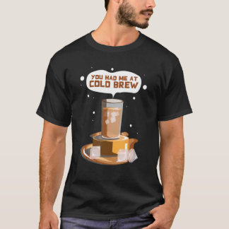 You Had me At Cold Brew Cold Brew iced Coffee T-Shirt