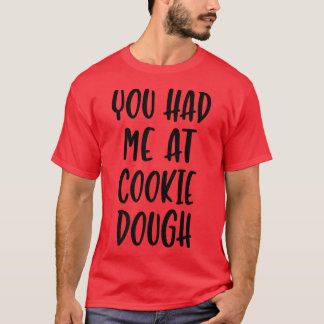 You Had Me At Cookie Dough  Funny Baking Quote  T-Shirt