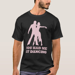 You Had Me At Dancing  Ballet Foxtrot Dancers T-Shirt