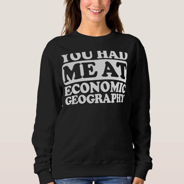 You Had Me At Economic Geography Sweatshirt (Front)