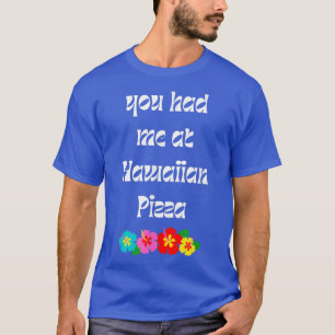 You Had Me At Hawaiian Pizza Funny Foodie Hibiscus T-Shirt
