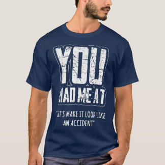 You Had Me At Lets Make it Look Like an Accident  T-Shirt