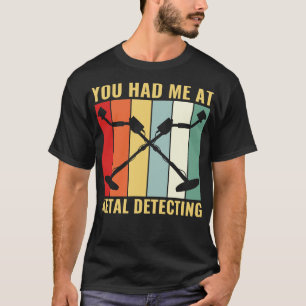 You Had Me at Metal Detecting Funny Metal Detector T-Shirt