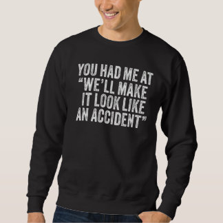 You Had Me At We'll Make It Look Like An Accident Sweatshirt
