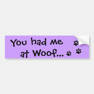 You had me at Woof...Puppy Dog Lover Bumper Sticker