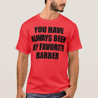 You Have Always Been My Favourite Barber T-Shirt