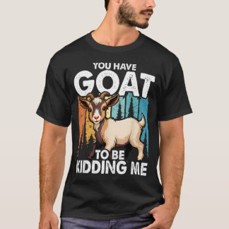 You Have Goat To Be Kidding Me Farming T-Shirt