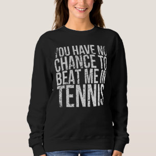 You Have No Chance To Beat Me In Tennis For Tennis Sweatshirt