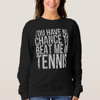 You Have No Chance To Beat Me In Tennis For Tennis Sweatshirt