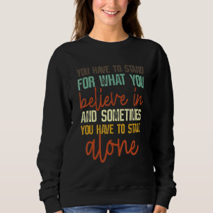 You Have To Stand For What You Believe In Apparel  Sweatshirt