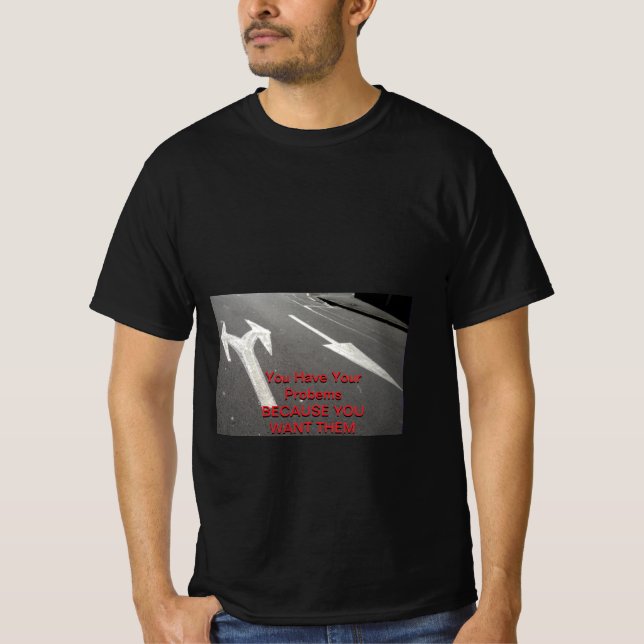 You Have Your Problems Because You Want Them  T-Shirt (Front)