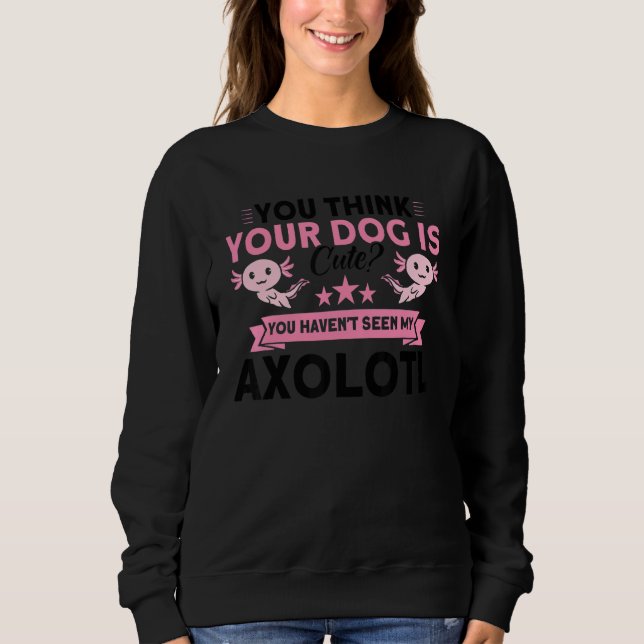 You Haven't Seen My Axolotl Owner Axolotl Sweatshirt (Front)