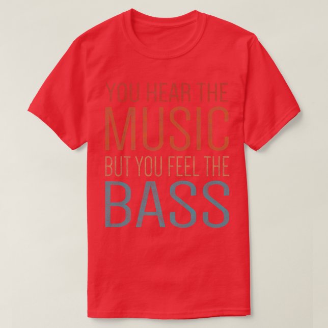 You Hear The Music But You Feel The Bass Guitar Pr T-Shirt (Design Front)