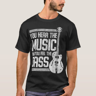 You Hear The Music But You Feel The Bass Guitar  T-Shirt