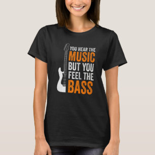 You Hear The Music But You Feel The Bass Guitar T-Shirt