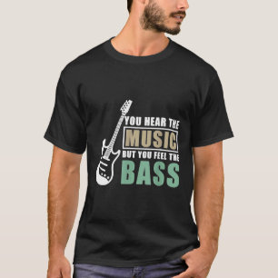 You Hear The Music But You Feel The Bass Guitar T-Shirt