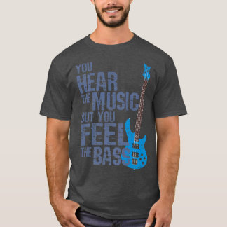 You Hear THe Music But You Feel The BassBass Guita T-Shirt