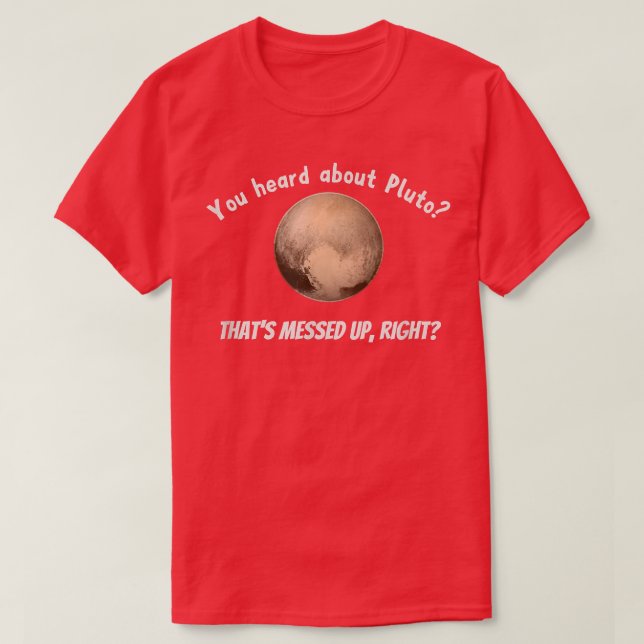 You Heard About Pluto That's Messed Up, Right  T-Shirt (Design Front)
