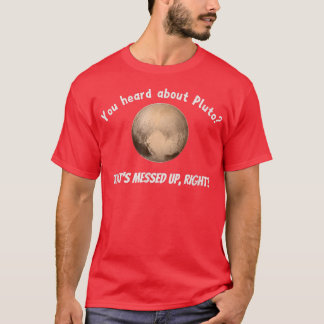 You Heard About Pluto That's Messed Up, Right  T-Shirt