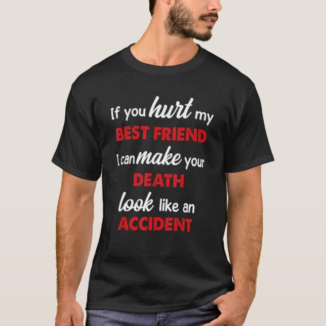 You Hurt My Best Friend I Can Make Your Death Quot T-Shirt (Front)