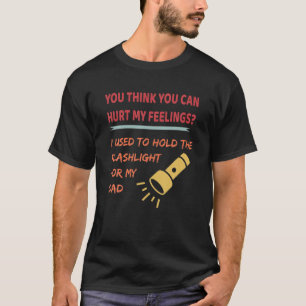 You Hurt My Feelings? I Used To Hold Flashlight To T-Shirt