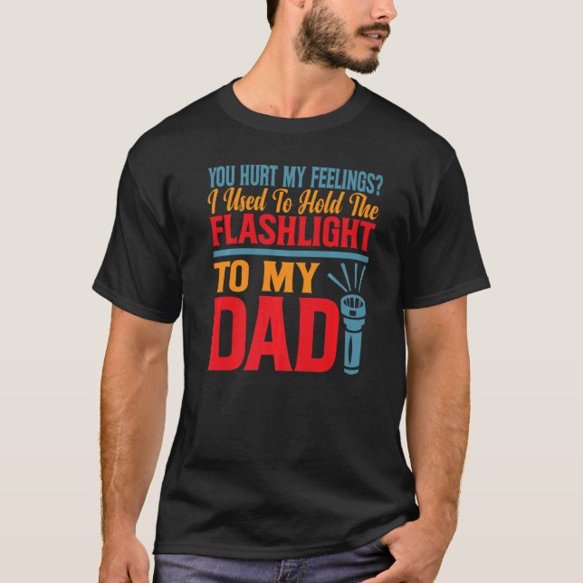You Hurt My Feelings I Used To Hold Flashlight To  T-Shirt (Front)