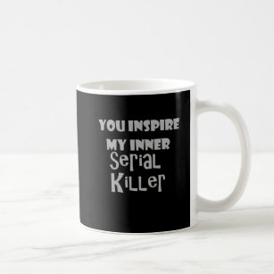 You Inspire my Inner Serial Killer Coffee Mug