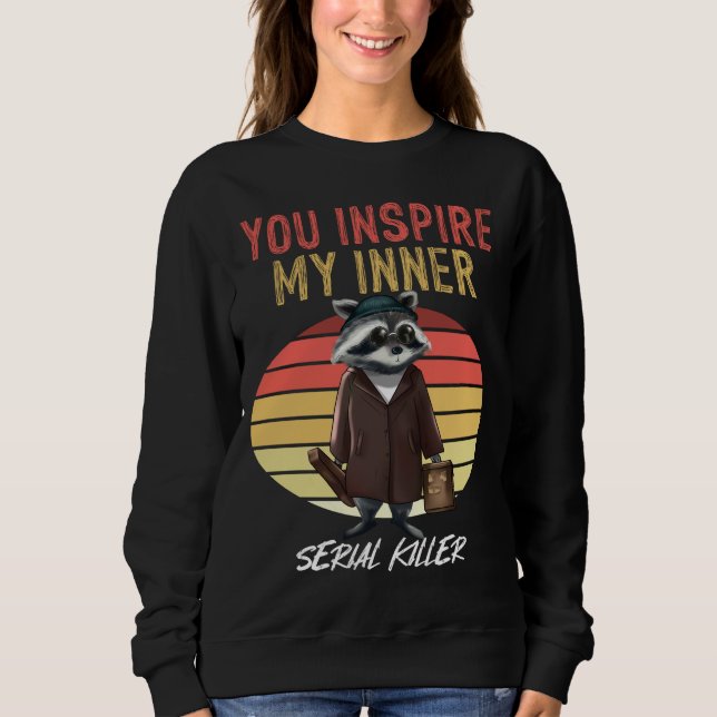 You Inspire My Inner Serial Killer Retro Racoon Sweatshirt (Front)