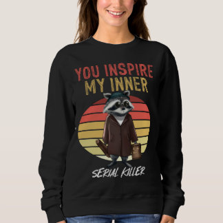 You Inspire My Inner Serial Killer Retro Racoon Sweatshirt