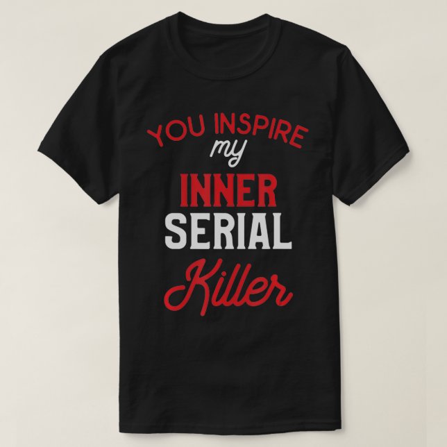You Inspire My Inner Serial Killer  T-Shirt (Design Front)