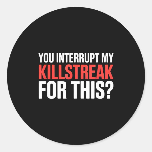 You Interrupt My Killstreak For This_ For My Gamer Classic Round Sticker (Front)