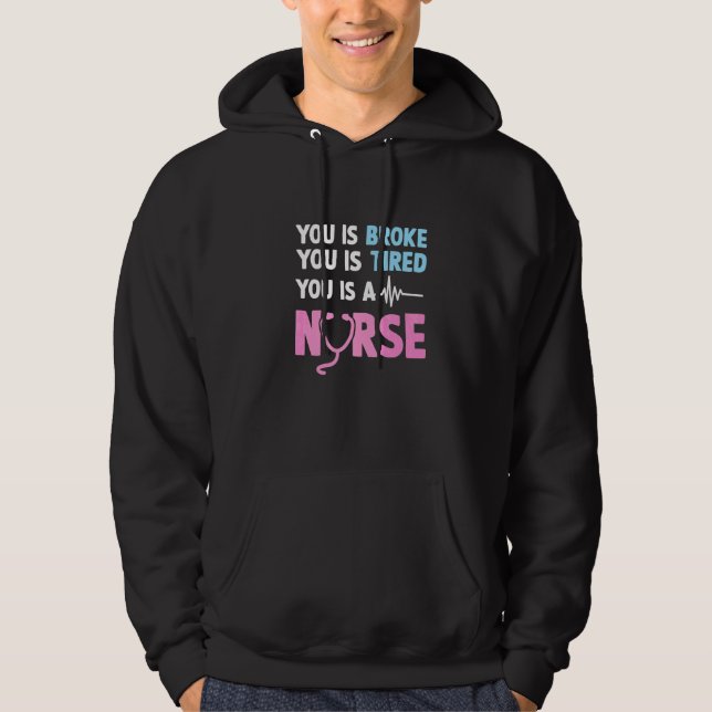 You Is Broke You Is Tired You Is A Nurse  Nurse Qu Hoodie (Front)
