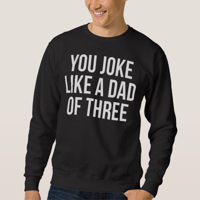 You Joke Like A Dad Of Three Sarcasm  Quote Sweatshirt (Front)
