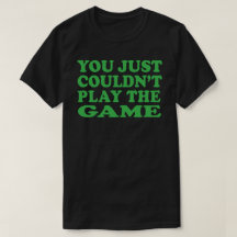 you  just couldn't play the game t-shirt