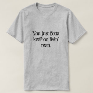 You just gotta keep on livin' man. T-Shirt