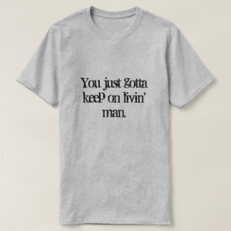 You just gotta keep on  livin' man. T-Shirt