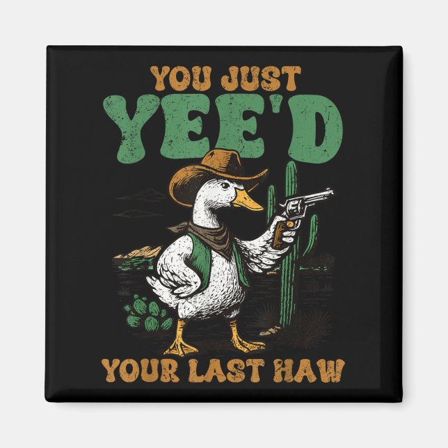You Just Yee&#39;d Your Last Haw Funny Goose Cowbo Magnet (Front)