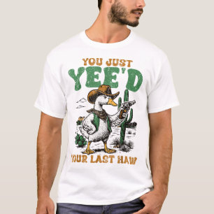 You Just Yee'D Your Last Haw Goose Cowboy  T-Shirt