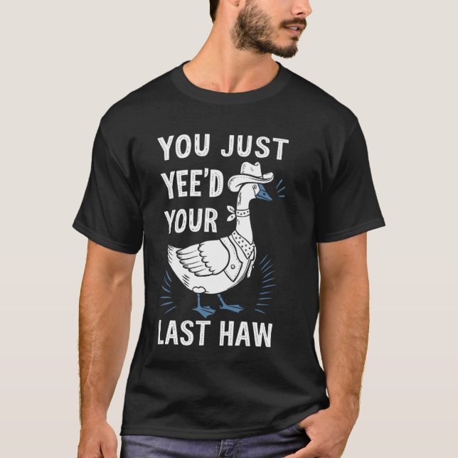 You Just Yee'd Your Last Haw Goose T-Shirt (Front)