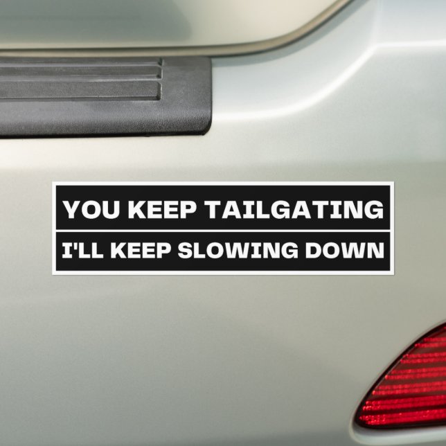 You Keep Tailgating. I'll Keep Slowing Down, Funny Bumper Sticker (On Car)