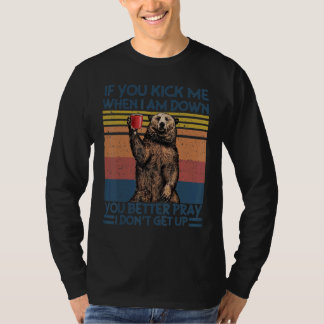 You Kick Me When I Am Down You Better Pray Bear Vi T-Shirt