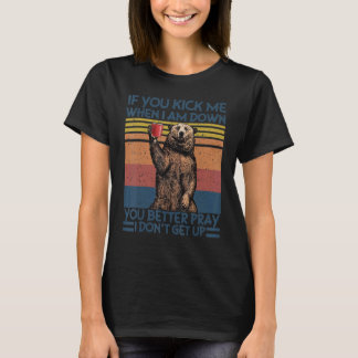 You Kick Me When I Am Down You Better Pray Bear Vi T-Shirt