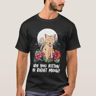 You Kitten Me Right  Cat  Humor Cat Themed T-Shirt