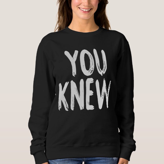You Knew Sweatshirt (Front)