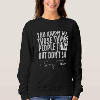 You Know All Those Things People Think But Don't S Sweatshirt