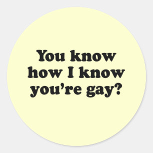 You know how I know you're gay Classic Round Sticker