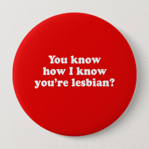 YOU KNOW HOW I KNOW YOU'RE LESBIAN 10 CM ROUND BADGE