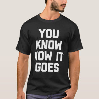 You Know How It Goes   Saying Sarcastic Humour T-Shirt
