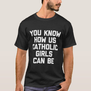 You Know How Us Catholic Girls Can Be Funny T-Shirt